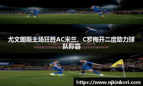 尤文图斯主场狂胜AC米兰，C罗梅开二度助力球队称霸