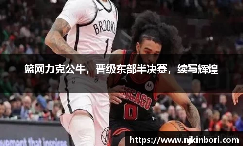 篮网力克公牛，晋级东部半决赛，续写辉煌