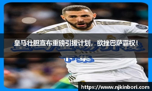 皇马壮胆宣布重磅引援计划，欲挫巴萨霸权！